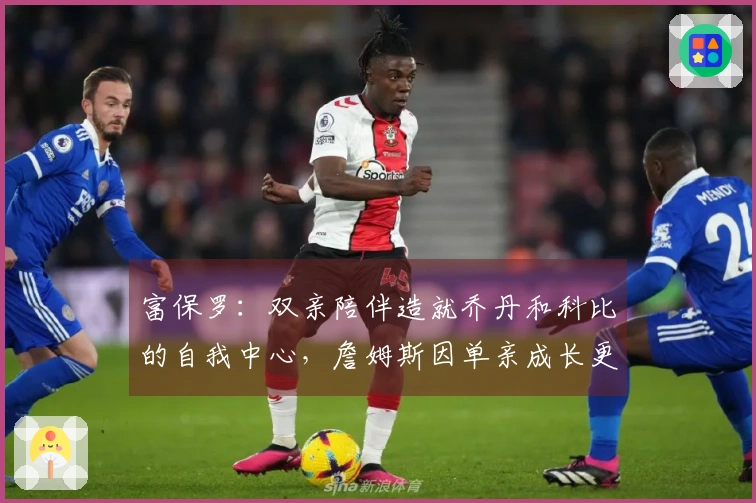 富保罗:双亲陪伴造就乔丹和科比的自我中心,詹姆斯因单亲成长更懂分享
