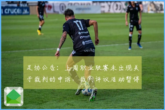 足协公告:上周职业联赛未出现关于裁判的申诉,裁判评议活动暂停一周